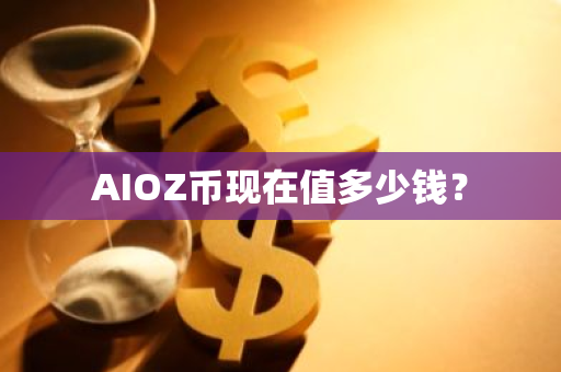AIOZ币现在值多少钱？