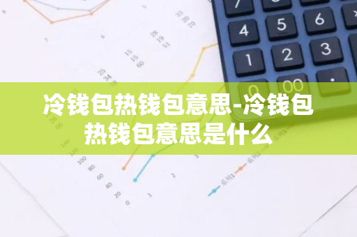 冷钱包热钱包意思-冷钱包热钱包意思是什么