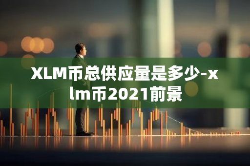 XLM币总供应量是多少-xlm币2021前景