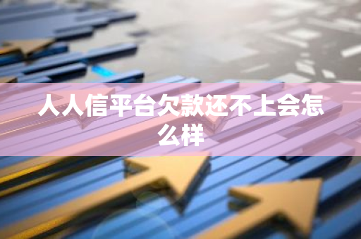 人人信平台欠款还不上会怎么样