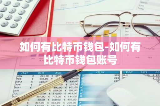 如何有比特币钱包-如何有比特币钱包账号