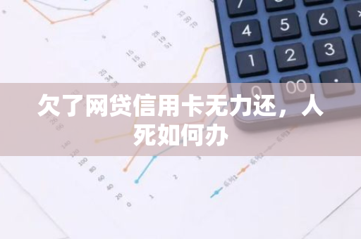 欠了网贷信用卡无力还，人死如何办