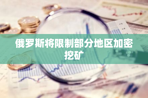 俄罗斯将限制部分地区加密挖矿