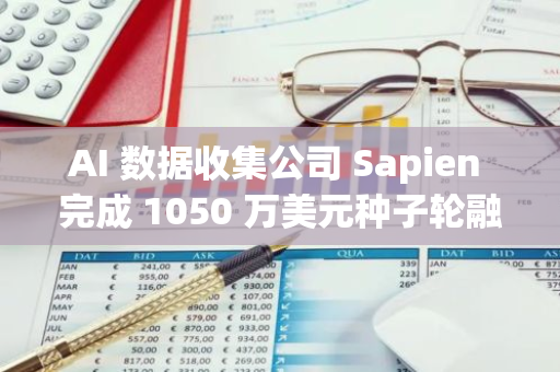 AI 数据收集公司 Sapien 完成 1050 万美元种子轮融资，Variant 领投