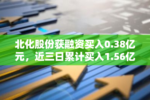 北化股份获融资买入0.38亿元，近三日累计买入1.56亿元
