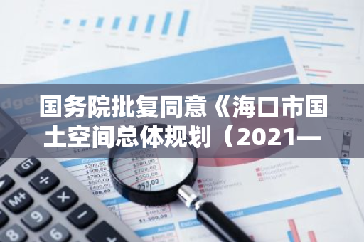 国务院批复同意《海口市国土空间总体规划（2021—2035年）》
