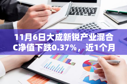11月6日大成新锐产业混合C净值下跌0.37%，近1个月累计下跌2.29%