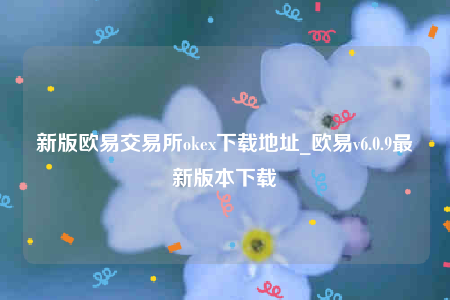 欧意app~下载-新版欧意交易所ok下载地址