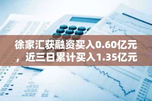 徐家汇获融资买入0.60亿元，近三日累计买入1.35亿元