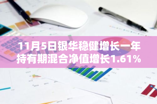 11月5日银华稳健增长一年持有期混合净值增长1.61%，近3个月累计上涨12.76%