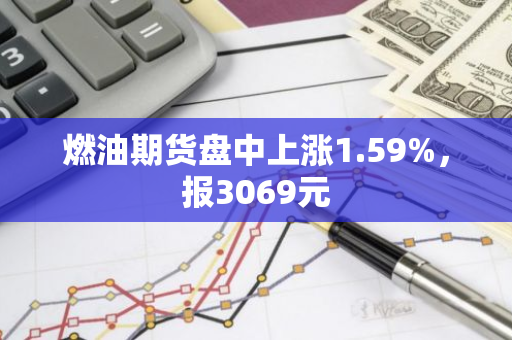 燃油期货盘中上涨1.59%，报3069元
