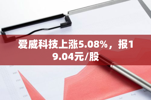 爱威科技上涨5.08%，报19.04元/股