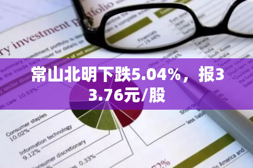 常山北明下跌5.04%，报33.76元/股