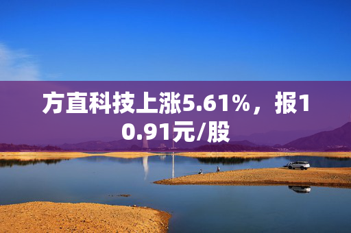 方直科技上涨5.61%，报10.91元/股