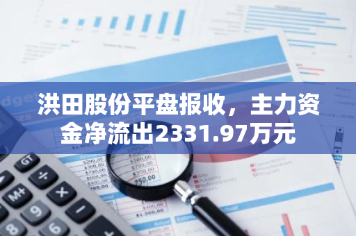 洪田股份平盘报收，主力资金净流出2331.97万元