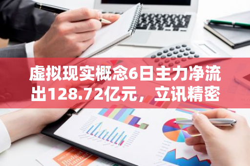 虚拟现实概念6日主力净流出128.72亿元，立讯精密、四川长虹居前