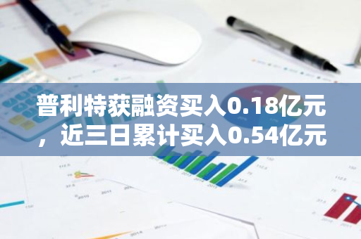 普利特获融资买入0.18亿元，近三日累计买入0.54亿元