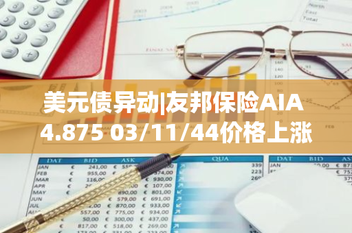 美元债异动|友邦保险AIA 4.875 03/11/44价格上涨2.091%报95.905