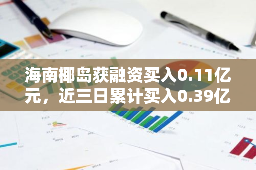 海南椰岛获融资买入0.11亿元，近三日累计买入0.39亿元