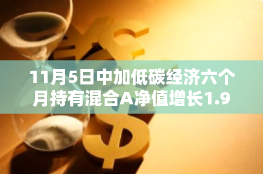 11月5日中加低碳经济六个月持有混合A净值增长1.90%，今年来累计上涨23.58%