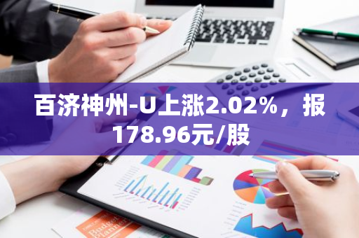 百济神州-U上涨2.02%，报178.96元/股