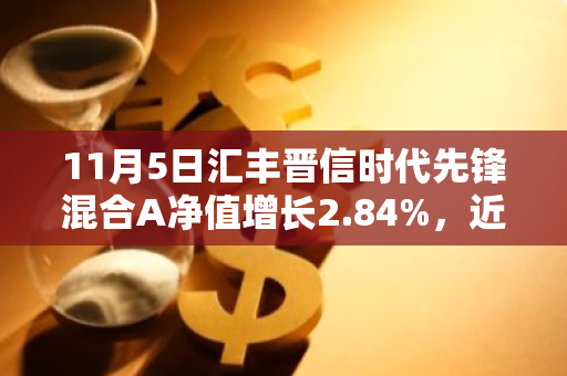 11月5日汇丰晋信时代先锋混合A净值增长2.84%，近3个月累计上涨34.74%