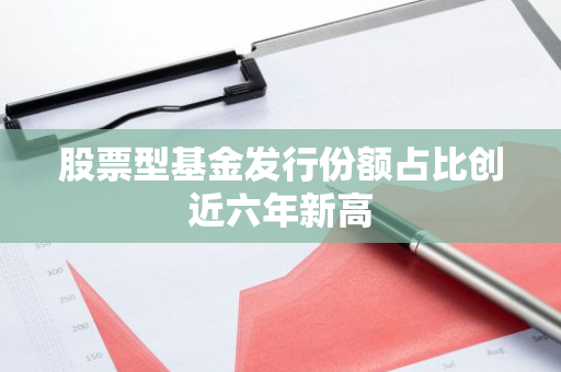 股票型基金发行份额占比创近六年新高