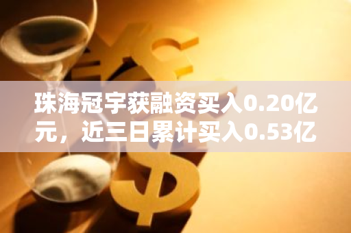 珠海冠宇获融资买入0.20亿元，近三日累计买入0.53亿元