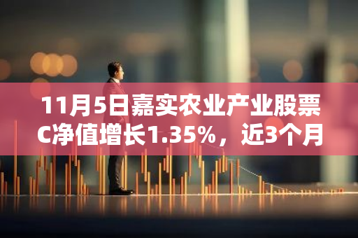 11月5日嘉实农业产业股票C净值增长1.35%，近3个月累计上涨1.97%