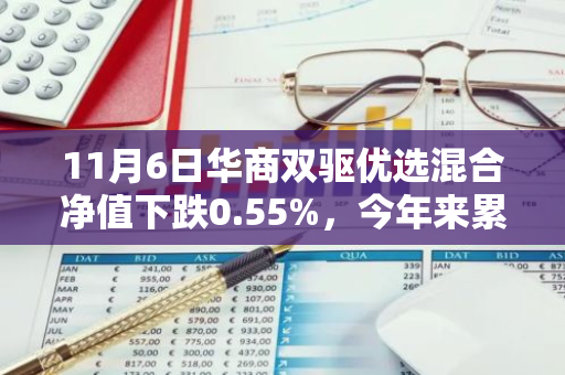11月6日华商双驱优选混合净值下跌0.55%，今年来累计下跌3.82%