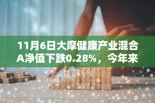 11月6日大摩健康产业混合A净值下跌0.28%，今年来累计下跌10.47%