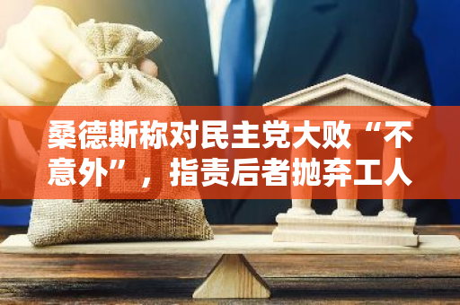 桑德斯称对民主党大败“不意外”，指责后者抛弃工人阶级