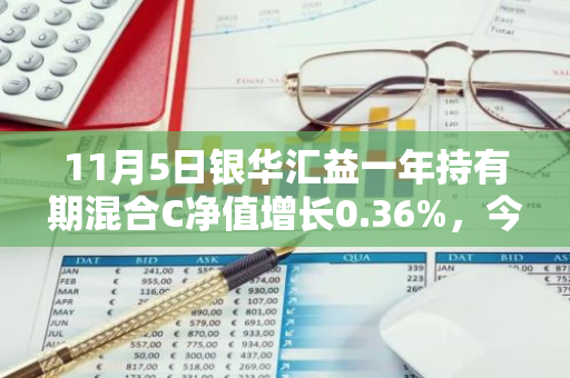 11月5日银华汇益一年持有期混合C净值增长0.36%，今年来累计上涨4.85%