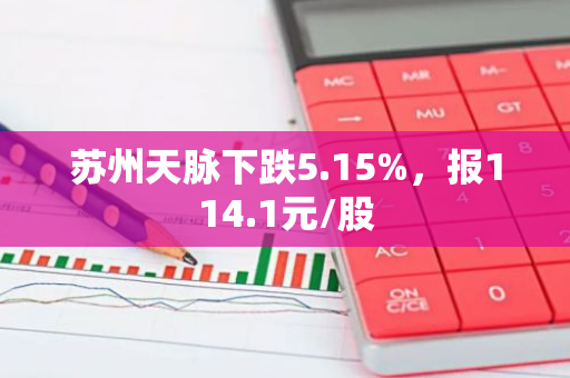 苏州天脉下跌5.15%，报114.1元/股