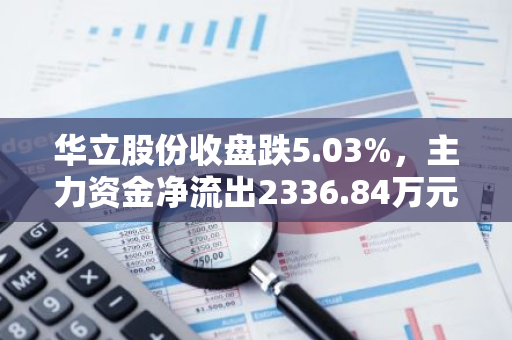 华立股份收盘跌5.03%，主力资金净流出2336.84万元