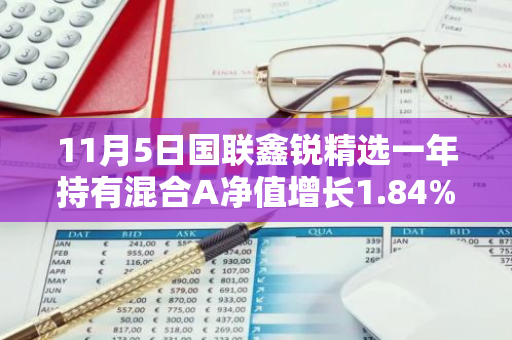 11月5日国联鑫锐精选一年持有混合A净值增长1.84%，近3个月累计上涨19.73%