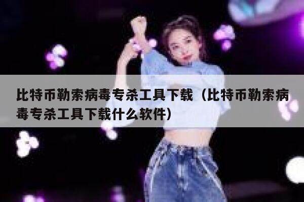 比特币勒索病毒专杀工具下载（比特币勒索病毒专杀工具下载什么软件）