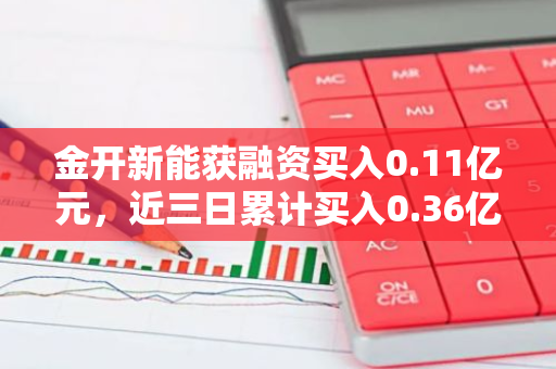 金开新能获融资买入0.11亿元，近三日累计买入0.36亿元
