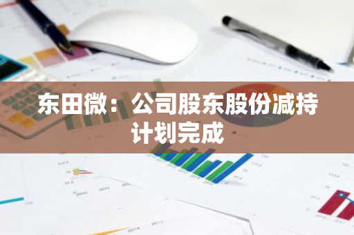 东田微：公司股东股份减持计划完成