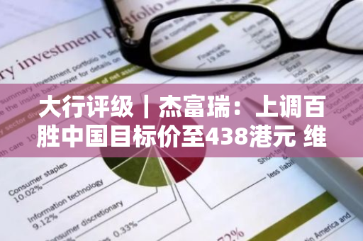 大行评级｜杰富瑞：上调百胜中国目标价至438港元 维持“买入”评级