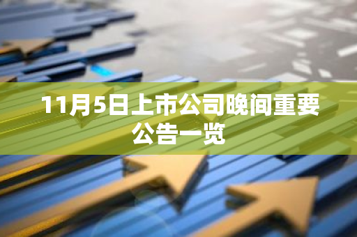 11月5日上市公司晚间重要公告一览