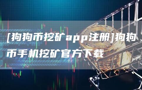 [狗狗币挖矿app注册]狗狗币手机挖矿官方下载