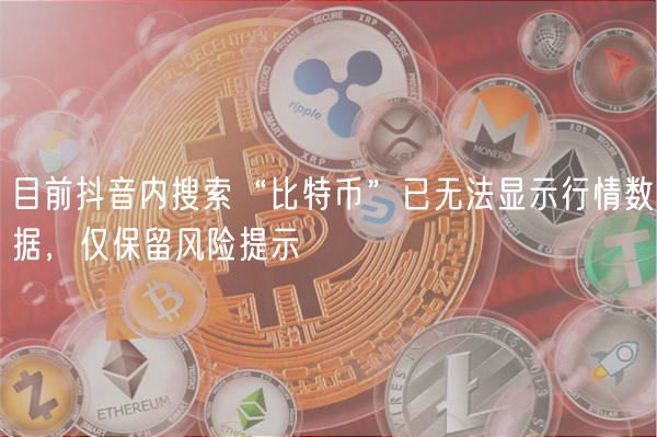目前抖音内搜索“比特币”已无法显示行情数据，仅保留风险提示