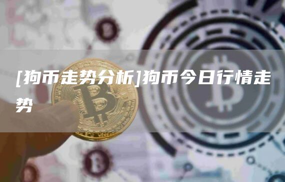 [狗币走势分析]狗币今日行情走势