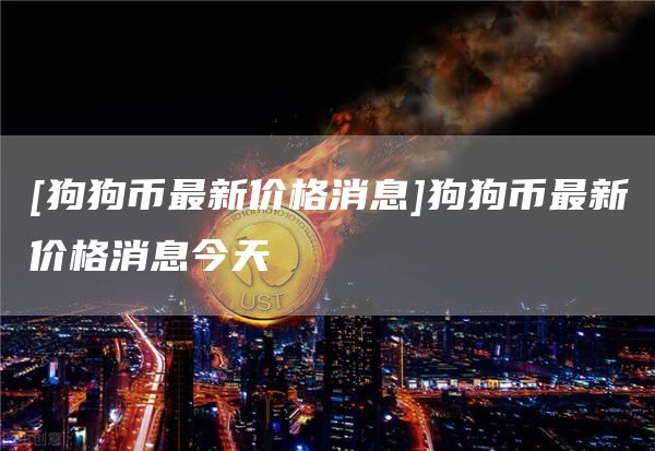 [狗狗币最新价格消息]狗狗币最新价格消息今天