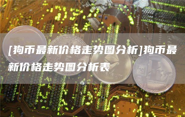 [狗币最新价格走势图分析]狗币最新价格走势图分析表