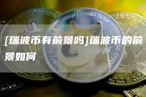 [瑞波币有前景吗]瑞波币的前景如何