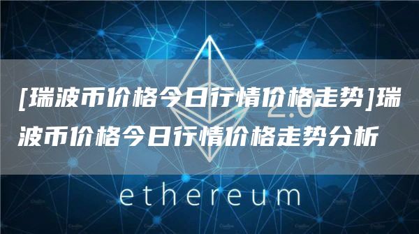 [瑞波币价格今日行情价格走势]瑞波币价格今日行情价格走势分析