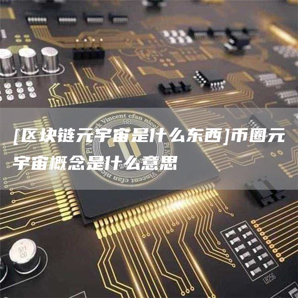 [区块链元宇宙是什么东西]币圈元宇宙概念是什么意思