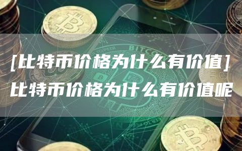 [比特币价格为什么有价值]比特币价格为什么有价值呢